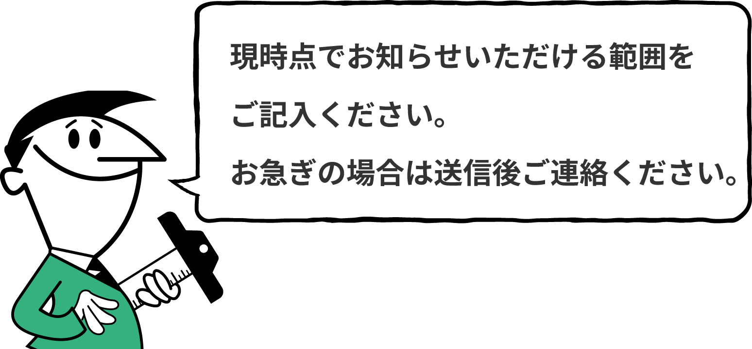 現時点でお知らせいただける範囲をご記入ください。お急ぎの場合は送信後ご連絡ください。